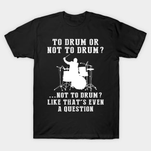 Drumroll of Humor: To Play or Not to Play? Like That's Even a Question! T-Shirt